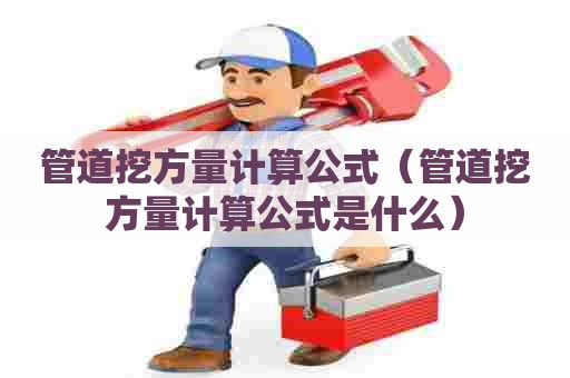 管道挖方量计算公式(管道挖方量计算公式是什么) 管道挖方量计算公式(管道挖方量计算公式是什么)