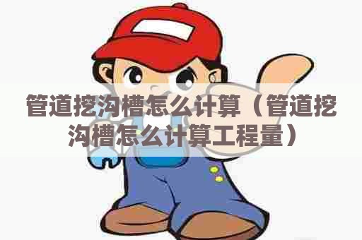 管道挖沟槽怎么计算（管道挖沟槽怎么计算工程量）