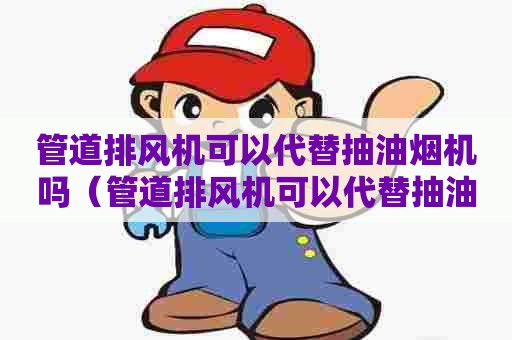 管道排风机可以代替抽油烟机吗（管道排风机可以代替抽油烟机吗视频）