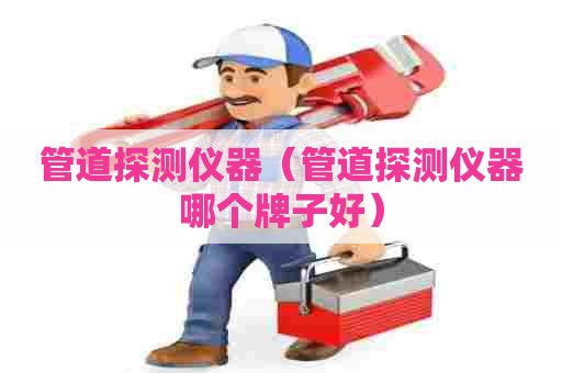 管道探测仪器（管道探测仪器哪个牌子好）