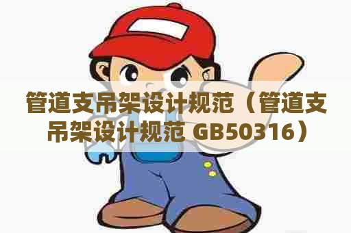 管道支吊架设计规范（管道支吊架设计规范 GB50316）