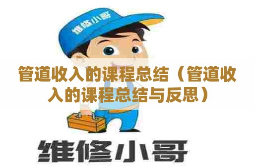 管道收入的课程总结（管道收入的课程总结与反思）