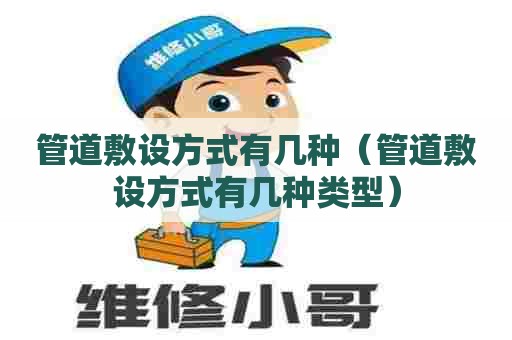 管道敷设方式有几种（管道敷设方式有几种类型）