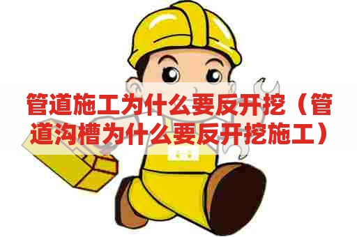 管道施工为什么要反开挖（管道沟槽为什么要反开挖施工）