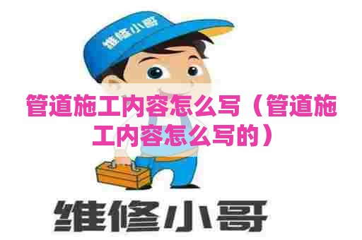 管道施工内容怎么写（管道施工内容怎么写的）