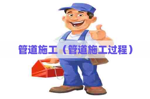 管道施工（管道施工过程）