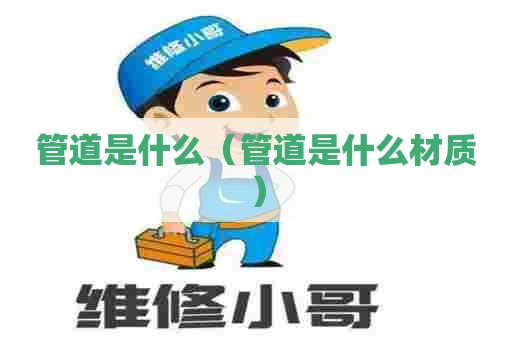 管道是什么（管道是什么材质）