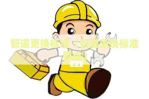 管道更换标准（管道更换标准要求）