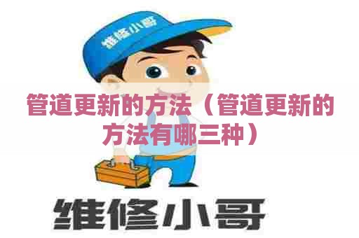 管道更新的方法（管道更新的方法有哪三种）