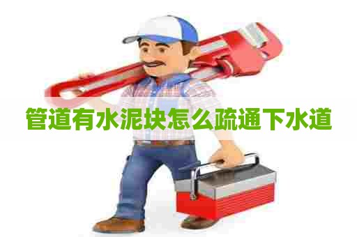 管道有水泥块怎么疏通下水道 管道有水泥块怎么疏通下水道
