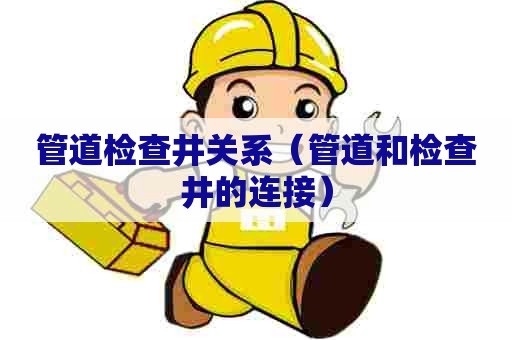 管道检查井关系(管道和检查井的连接) 管道检查井关系(管道和检查井的连接)