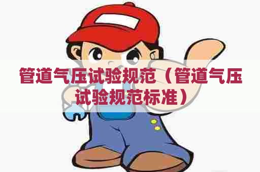管道气压试验规范（管道气压试验规范标准）