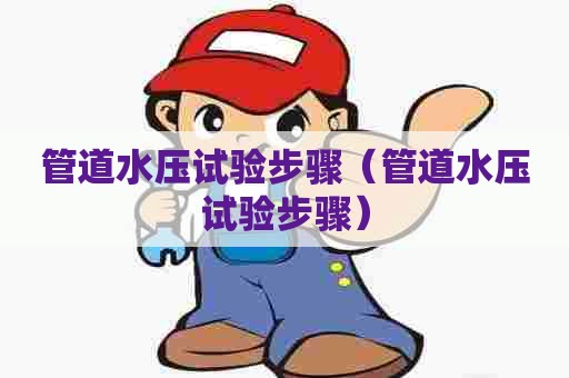 管道水压试验步骤（管道水压试验步骤）