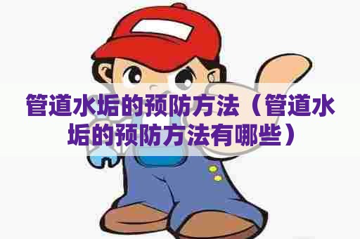 管道水垢的预防方法（管道水垢的预防方法有哪些）
