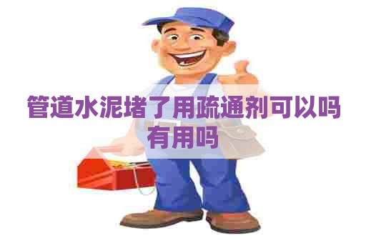 管道水泥堵了用疏通剂可以吗有用吗