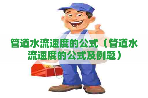 管道水流速度的公式(管道水流速度的公式及例题) 管道水流速度的公式(管道水流速度的公式及例题)