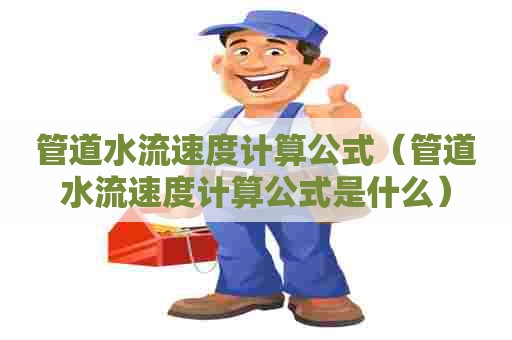管道水流速度计算公式(管道水流速度计算公式是什么) 管道水流速度计算公式(管道水流速度计算公式是什么)
