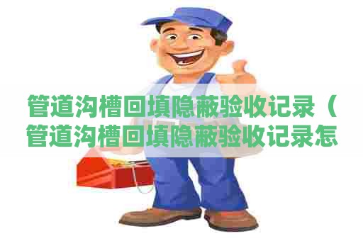 管道沟槽回填隐蔽验收记录(管道沟槽回填隐蔽验收记录怎么填) 管道沟槽回填隐蔽验收记录(管道沟槽回填隐蔽验收记录怎么填)