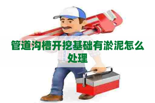 管道沟槽开挖基础有淤泥怎么处理
