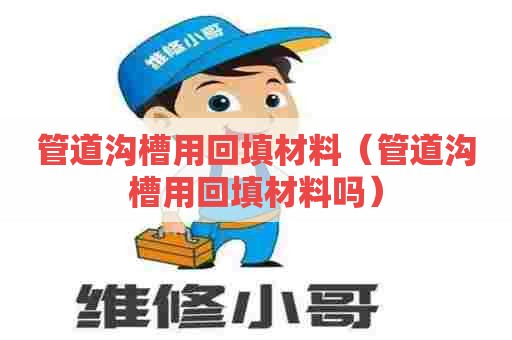 管道沟槽用回填材料（管道沟槽用回填材料吗）