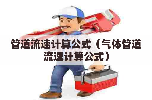 管道流速计算公式(气体管道流速计算公式) 管道流速计算公式(气体管道流速计算公式)