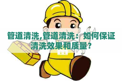 管道清洗,管道清洗:如何保证清洗效果和质量? 管道清洗,管道清洗:如何保证清洗效果和质量?