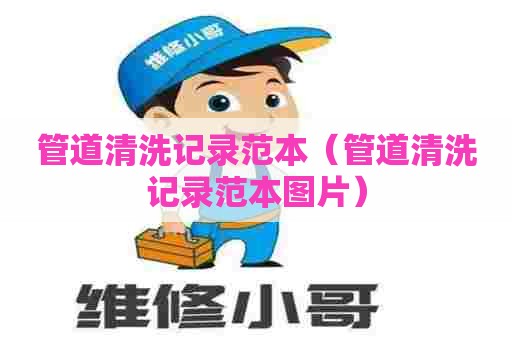 管道清洗记录范本（管道清洗记录范本图片）