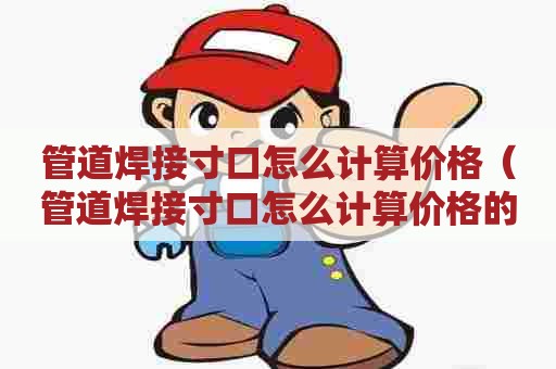 管道焊接寸口怎么计算价格（管道焊接寸口怎么计算价格的）