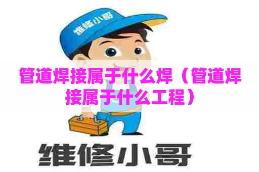 管道焊接属于什么焊（管道焊接属于什么工程）