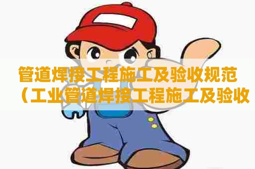 管道焊接工程施工及验收规范（工业管道焊接工程施工及验收规范）