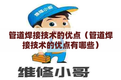 管道焊接技术的优点（管道焊接技术的优点有哪些）