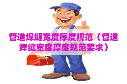 管道焊缝宽度厚度规范（管道焊缝宽度厚度规范要求）