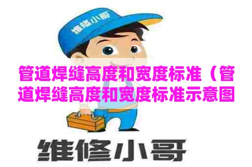 管道焊缝高度和宽度标准(管道焊缝高度和宽度标准示意图) 管道焊缝高度和宽度标准(管道焊缝高度和宽度标准示意图)