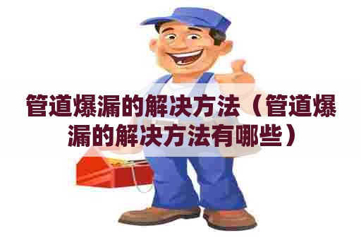 管道爆漏的解决方法（管道爆漏的解决方法有哪些）