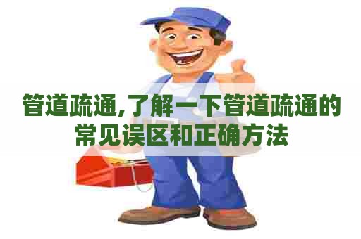 管道疏通,了解一下管道疏通的常见误区和正确方法