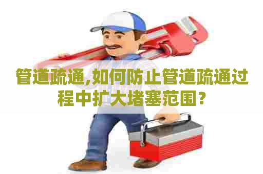 管道疏通,如何防止管道疏通过程中扩大堵塞范围？