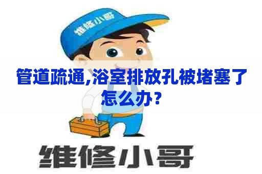 管道疏通,浴室排放孔被堵塞了怎么办？