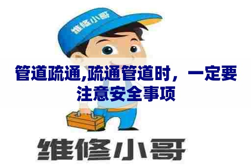 管道疏通,疏通管道时，一定要注意安全事项