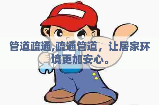 管道疏通,疏通管道，让居家环境更加安心。