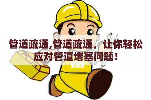 管道疏通,管道疏通,让你轻松应对管道堵塞问题! 管道疏通,管道疏通,让你轻松应对管道堵塞问题!