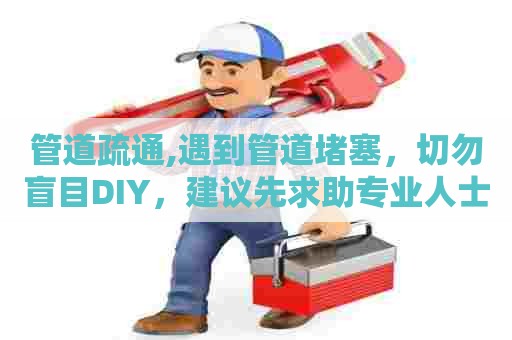 管道疏通,遇到管道堵塞，切勿盲目DIY，建议先求助专业人士！