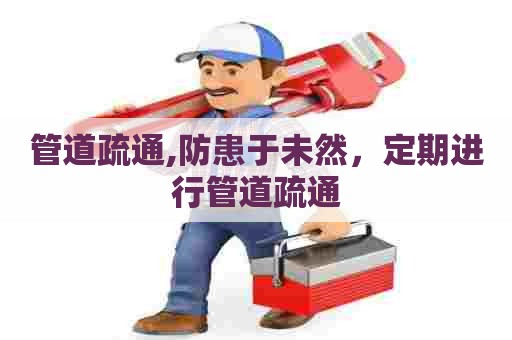 管道疏通,防患于未然，定期进行管道疏通