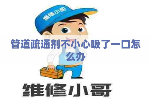 管道疏通剂不小心吸了一口怎么办