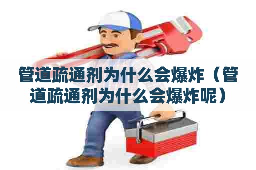 管道疏通剂为什么会爆炸（管道疏通剂为什么会爆炸呢）