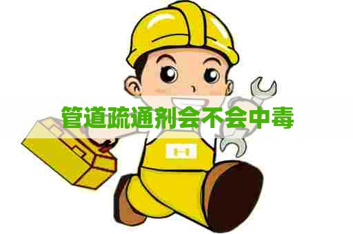 管道疏通剂会不会中毒