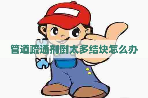管道疏通剂倒太多结块怎么办