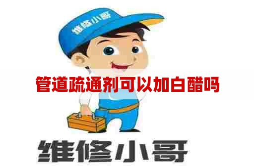 管道疏通剂可以加白醋吗