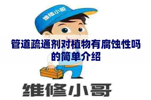 管道疏通剂对植物有腐蚀性吗的简单介绍