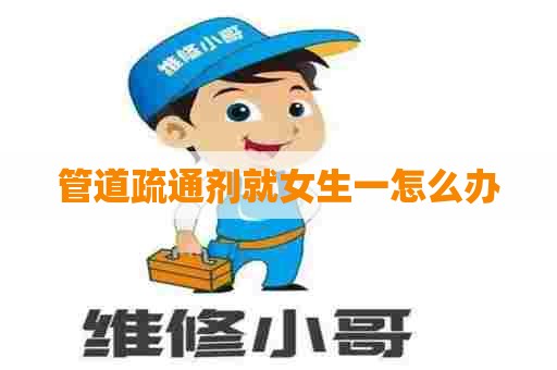 管道疏通剂就女生一怎么办