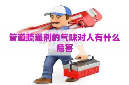 管道疏通剂的气味对人有什么危害